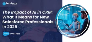 A guide on 'The Impact of AI in CRM: What It Means for New Salesforce Professionals in 2025'. TechForce Academy logo visible.